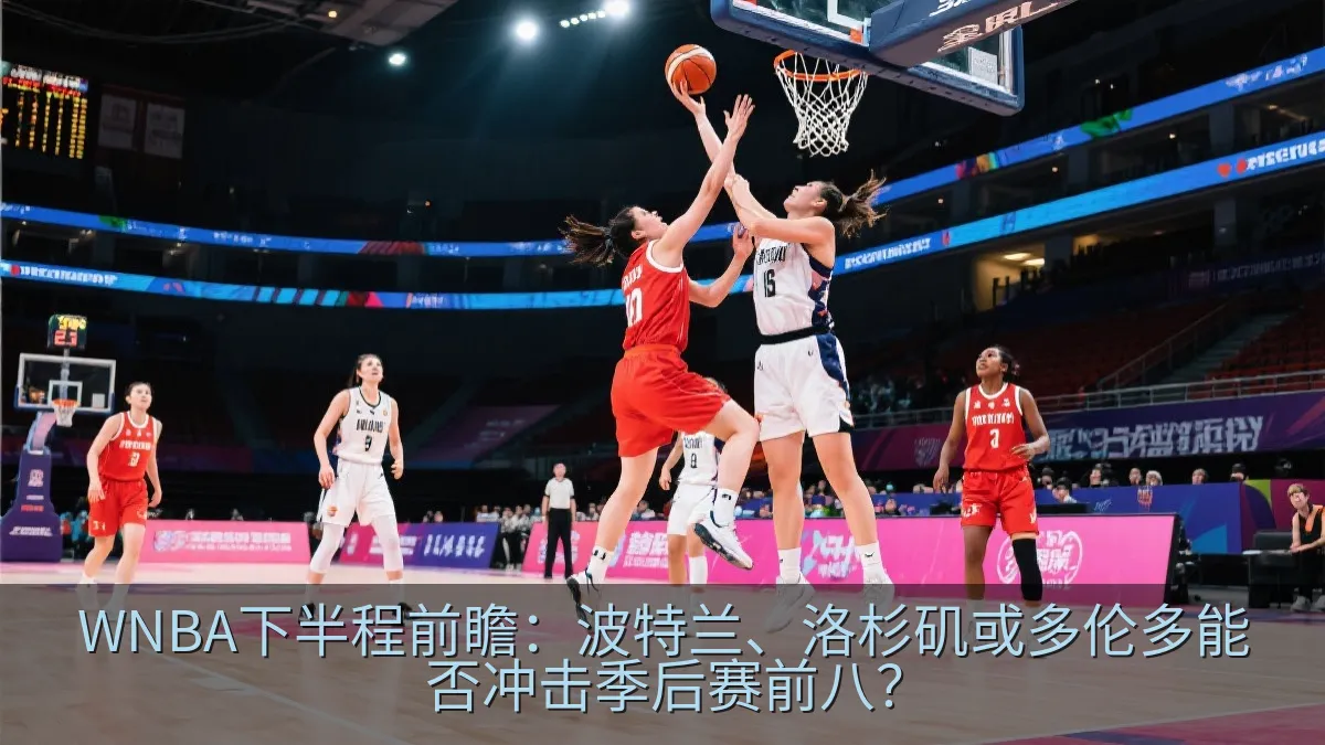 WNBA下半程前瞻：波特兰、洛杉矶或多伦多能否冲击季后赛前八？